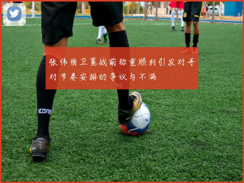 张伟丽卫冕战前称重顺利引发对手对节奏安排的争议与不满